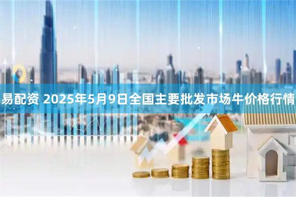 易配资 2025年5月9日全国主要批发市场牛价格行情