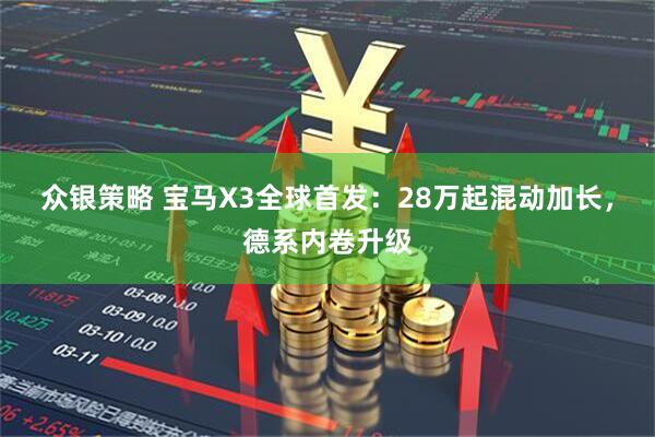 众银策略 宝马X3全球首发：28万起混动加长，德系内卷升级