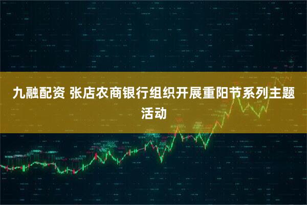 九融配资 张店农商银行组织开展重阳节系列主题活动