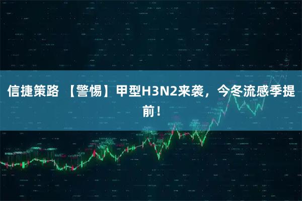 信捷策路 【警惕】甲型H3N2来袭，今冬流感季提前！