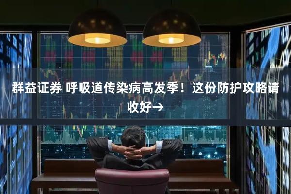 群益证券 呼吸道传染病高发季！这份防护攻略请收好→