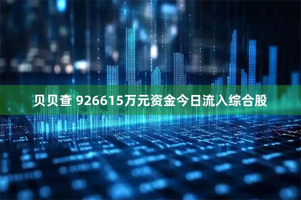 贝贝查 926615万元资金今日流入综合股